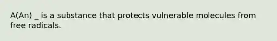 A(An) _ is a substance that protects vulnerable molecules from free radicals.