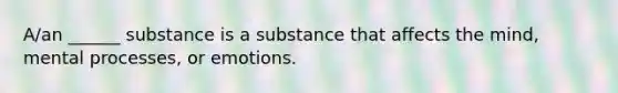 A/an ______ substance is a substance that affects the mind, mental processes, or emotions.