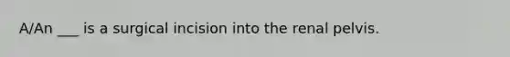 A/An ___ is a surgical incision into the renal pelvis.