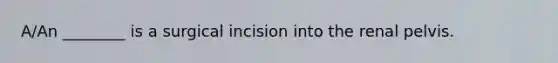 A/An ________ is a surgical incision into the renal pelvis.