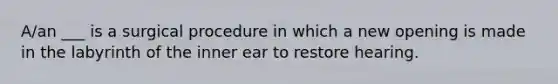 A/an ___ is a surgical procedure in which a new opening is made in the labyrinth of the inner ear to restore hearing.