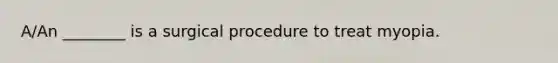 A/An ________ is a surgical procedure to treat myopia.