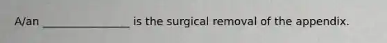 A/an ________________ is the surgical removal of the appendix.