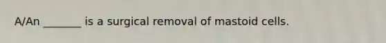 A/An _______ is a surgical removal of mastoid cells.