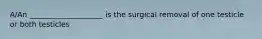 A/An ____________________ is the surgical removal of one testicle or both testicles