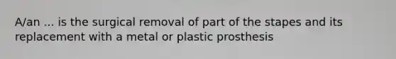 A/an ... is the surgical removal of part of the stapes and its replacement with a metal or plastic prosthesis