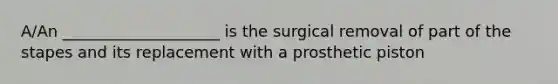 A/An ____________________ is the surgical removal of part of the stapes and its replacement with a prosthetic piston