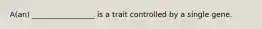 A(an) _________________ is a trait controlled by a single gene.