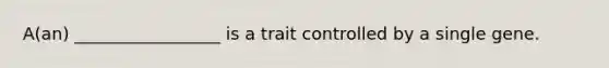 A(an) _________________ is a trait controlled by a single gene.