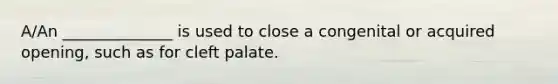 A/An ______________ is used to close a congenital or acquired opening, such as for cleft palate.