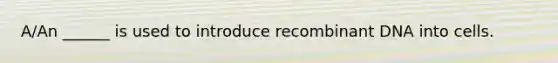 A/An ______ is used to introduce recombinant DNA into cells.
