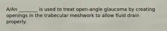 A/An ________ is used to treat open-angle glaucoma by creating openings in the trabecular meshwork to allow fluid drain properly.
