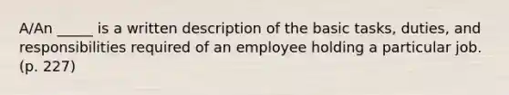 A/An _____ is a written description of the basic tasks, duties, and responsibilities required of an employee holding a particular job. (p. 227)