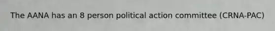 The AANA has an 8 person political action committee (CRNA-PAC)