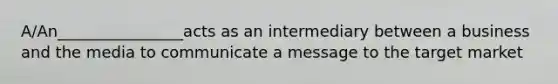 A/An________________acts as an intermediary between a business and the media to communicate a message to the target market