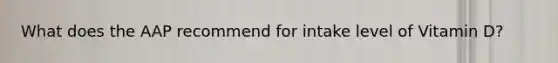 What does the AAP recommend for intake level of Vitamin D?