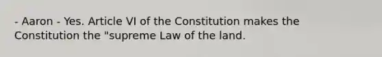 - Aaron - Yes. Article VI of the Constitution makes the Constitution the "supreme Law of the land.