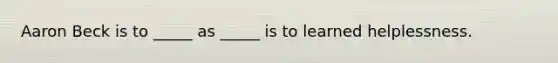 Aaron Beck is to _____ as _____ is to learned helplessness.