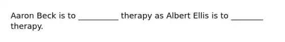 Aaron Beck is to __________ therapy as Albert Ellis is to ________ therapy.