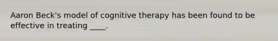 Aaron Beck's model of cognitive therapy has been found to be effective in treating ____.