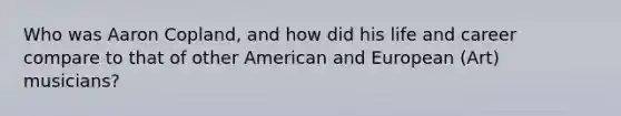 Who was Aaron Copland, and how did his life and career compare to that of other American and European (Art) musicians?