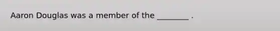 Aaron Douglas was a member of the ________ .