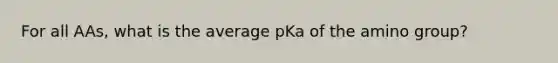 For all AAs, what is the average pKa of the amino group?