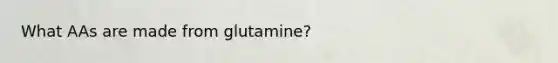 What AAs are made from glutamine?