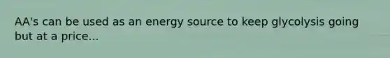 AA's can be used as an energy source to keep glycolysis going but at a price...