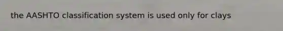 the AASHTO classification system is used only for clays