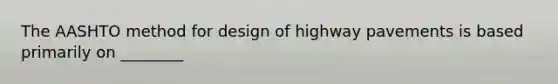 The AASHTO method for design of highway pavements is based primarily on ________