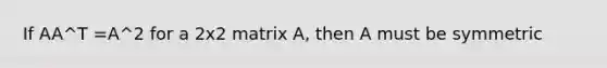 If AA^T =A^2 for a 2x2 matrix A, then A must be symmetric