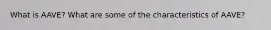 What is AAVE? What are some of the characteristics of AAVE?