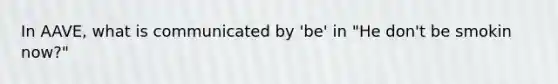 In AAVE, what is communicated by 'be' in "He don't be smokin now?"