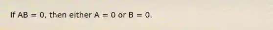 If AB = 0, then either A = 0 or B = 0.