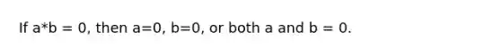 If a*b = 0, then a=0, b=0, or both a and b = 0.