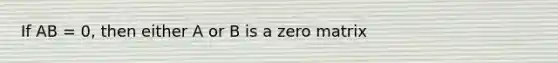 If AB = 0, then either A or B is a zero matrix