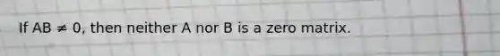 If AB ≠ 0, then neither A nor B is a zero matrix.