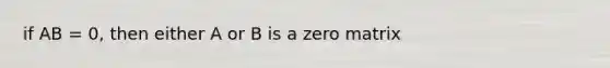 if AB = 0, then either A or B is a zero matrix