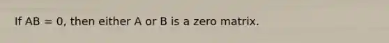 If AB = 0, then either A or B is a zero matrix.