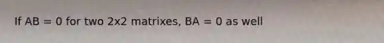 If AB = 0 for two 2x2 matrixes, BA = 0 as well