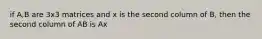 if A,B are 3x3 matrices and x is the second column of B, then the second column of AB is Ax