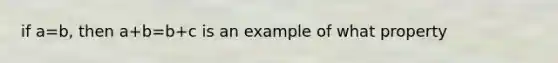 if a=b, then a+b=b+c is an example of what property