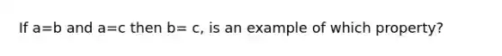 If a=b and a=c then b= c, is an example of which property?