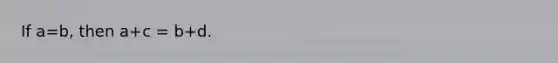 If a=b, then a+c = b+d.