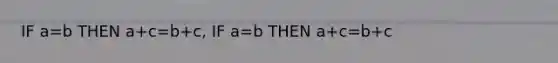 IF a=b THEN a+c=b+c, IF a=b THEN a+c=b+c