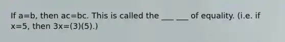 If a=b, then ac=bc. This is called the ___ ___ of equality. (i.e. if x=5, then 3x=(3)(5).)