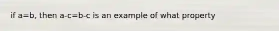 if a=b, then a-c=b-c is an example of what property