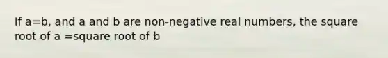 If a=b, and a and b are non-negative real numbers, the square root of a =square root of b