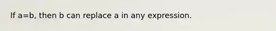 If a=b, then b can replace a in any expression.